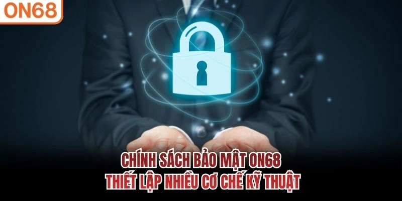 Chính sách bảo mật ON68 thiết lập nhiều cơ chế kỹ thuật